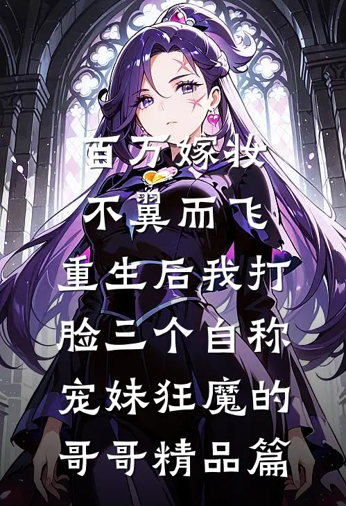 百万嫁妆不翼而飞，重生后我打脸三个自称宠妹狂魔的哥哥精品篇