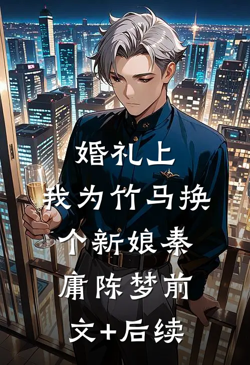 婚礼上，我为竹马换个新娘秦庸陈梦前文+后续