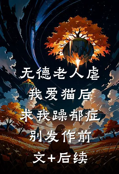 无德老人虐我爱猫后，求我躁郁症别发作前文+后续