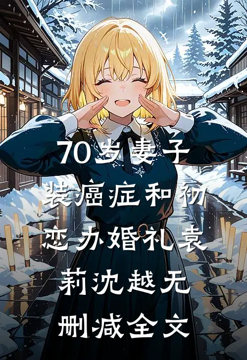 70岁妻子装癌症和初恋办婚礼袁莉沈越无删减全文