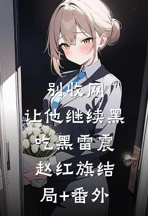 别收网，让他继续黑吃黑雷震赵红旗结局+番外