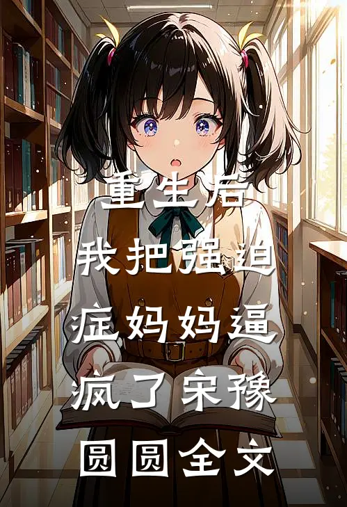 重生后，我把强迫症妈妈逼疯了宋豫圆圆全文