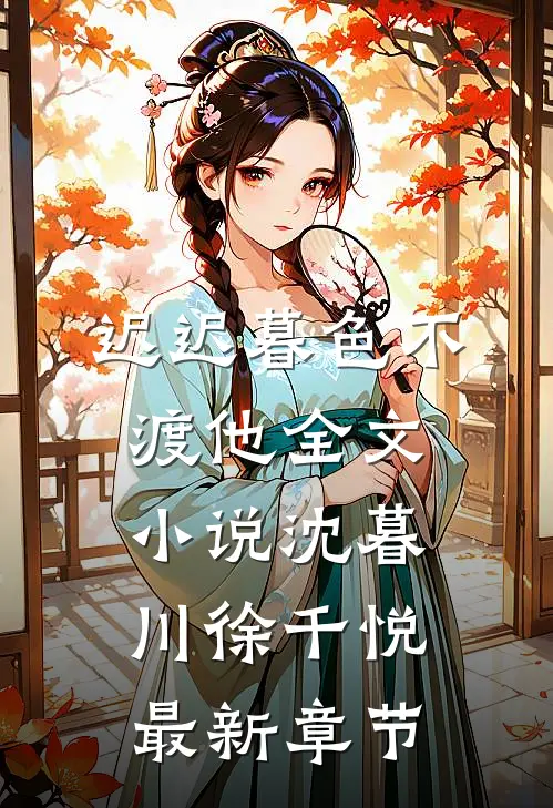 迟迟暮色不渡他全文小说沈暮川徐千悦最新章节