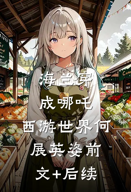 海兰穿成哪吒，西游世界何展英姿前文+后续