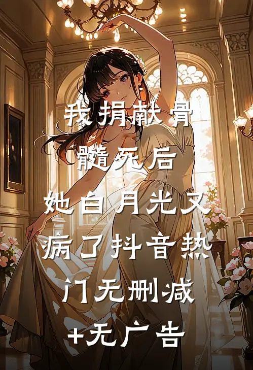 我捐献骨髓死后，她白月光又病了抖音热门无删减+无广告