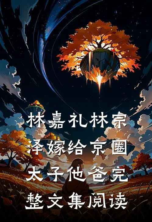 林嘉礼 林宗泽嫁给京圈太子他爸完整文集阅读