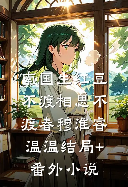 南国生红豆，不渡相思不渡春穆淮睿温温结局+番外小说