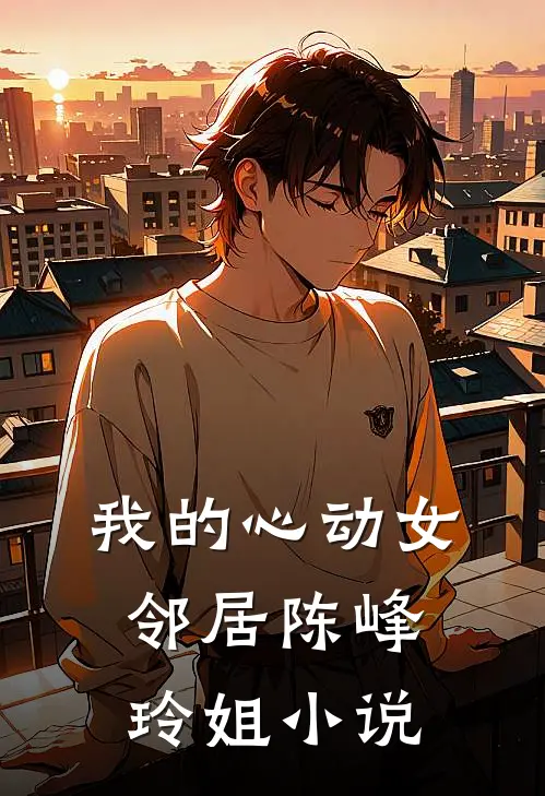 我的心动女邻居陈峰玲姐小说