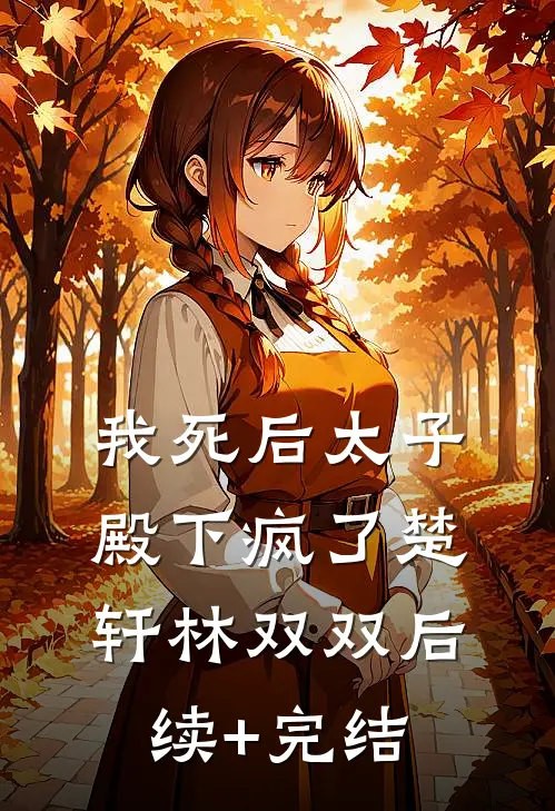 我死后太子殿下疯了楚轩林双双后续+完结