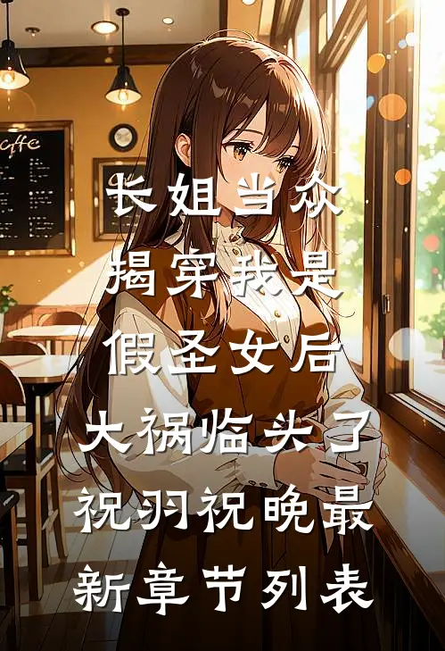 长姐当众揭穿我是假圣女后，大祸临头了祝羽祝晚最新章节列表