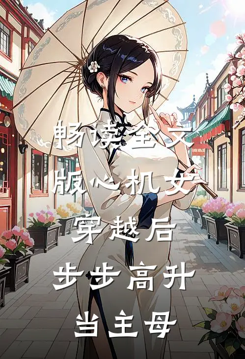 畅读全文版心机女穿越后，步步高升当主母