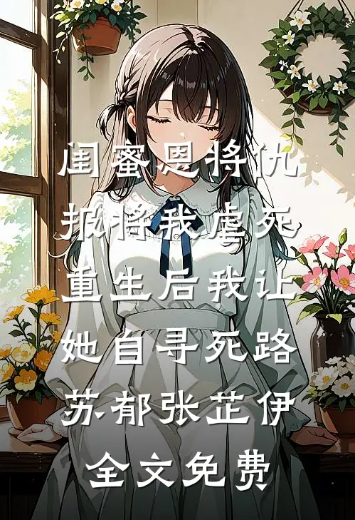 闺蜜恩将仇报将我虐死，重生后我让她自寻死路苏郁张芷伊全文免费