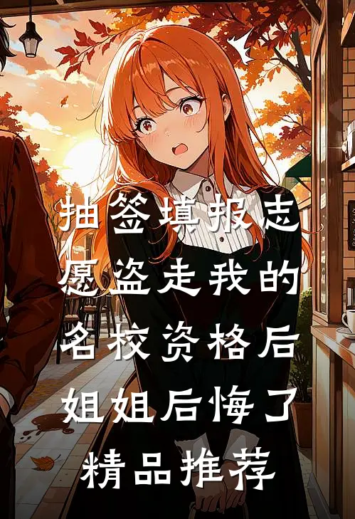 抽签填报志愿盗走我的名校资格后，姐姐后悔了精品推荐