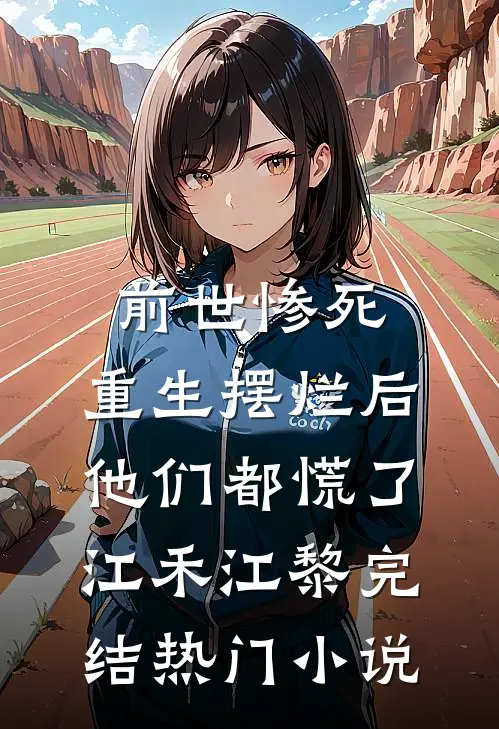 前世惨死，重生摆烂后他们都慌了江禾江黎完结热门小说