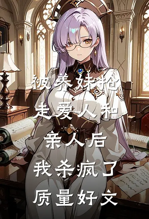 被养妹抢走爱人和亲人后，我杀疯了质量好文
