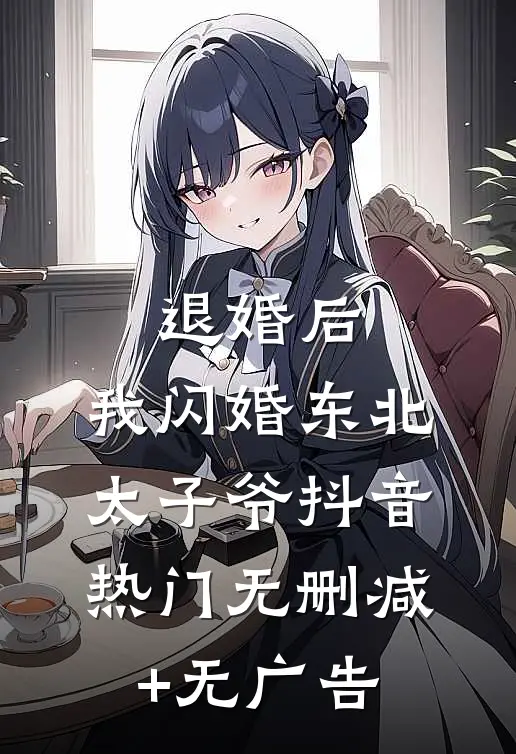 退婚后，我闪婚东北太子爷抖音热门无删减+无广告