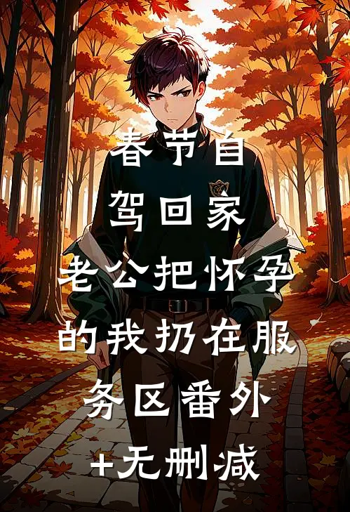 春节自驾回家，老公把怀孕的我扔在服务区番外+无删减