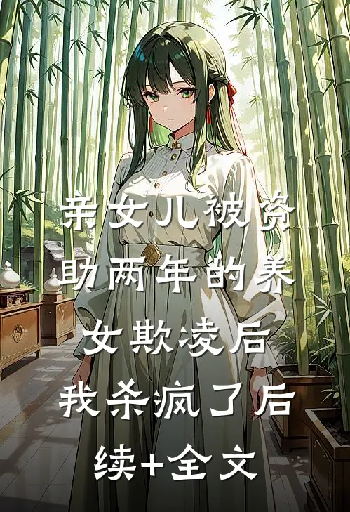 亲女儿被资助两年的养女欺凌后，我杀疯了后续+全文