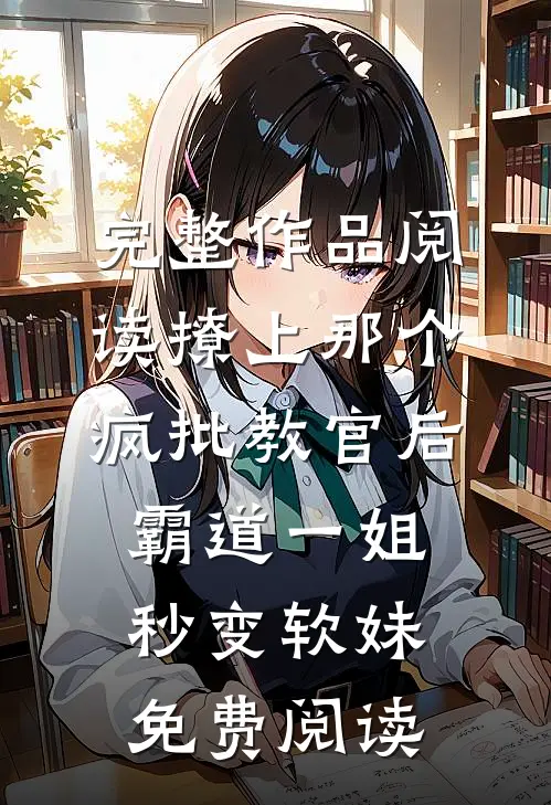 完整作品阅读撩上那个疯批教官后霸道一姐秒变软妹免费阅读
