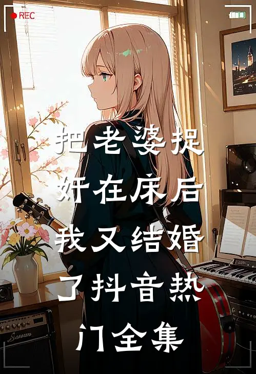 把老婆捉奸在床后，我又结婚了抖音热门 全集