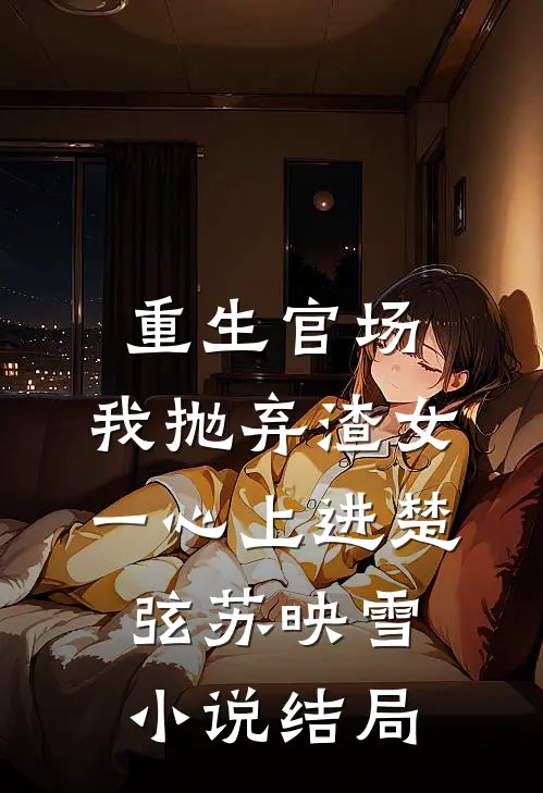 重生官场：我抛弃渣女，一心上进楚弦苏映雪小说结局
