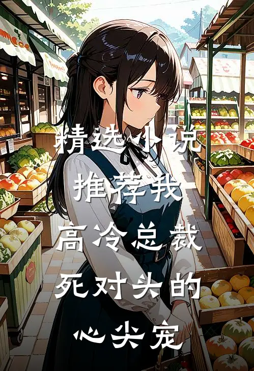 精选小说推荐我，高冷总裁，死对头的心尖宠