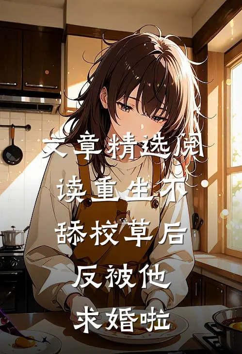 文章精选阅读重生不舔校草后,反被他求婚啦