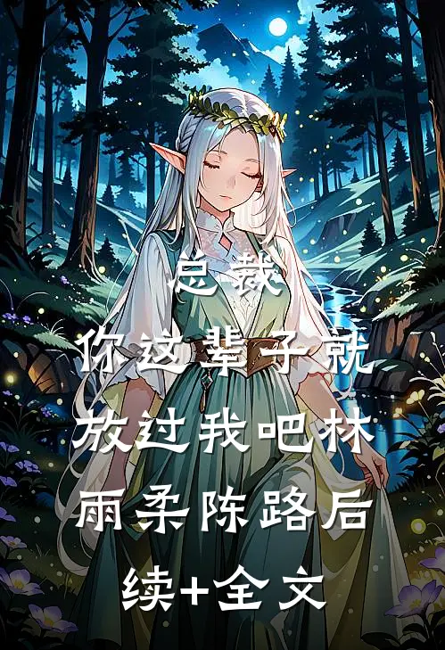 总裁，你这辈子就放过我吧林雨柔陈路后续+全文