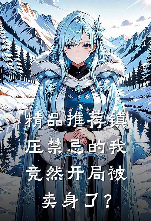 精品推荐镇压禁忌的我，竞然开局被卖身了？