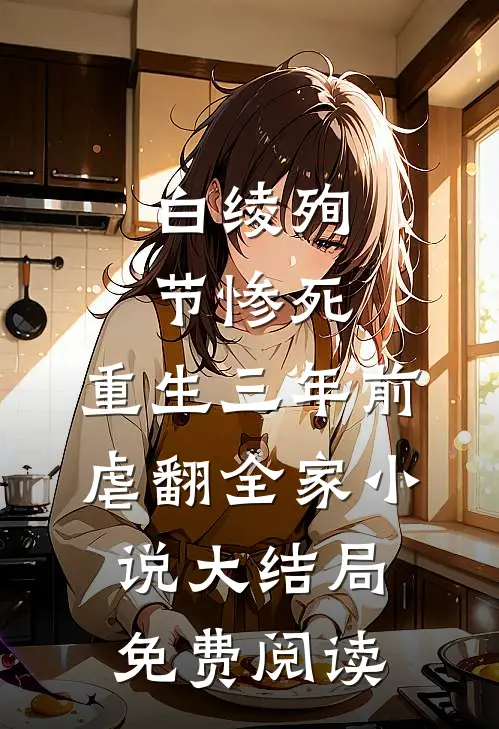白绫殉节惨死，重生三年前虐翻全家小说大结局免费阅读