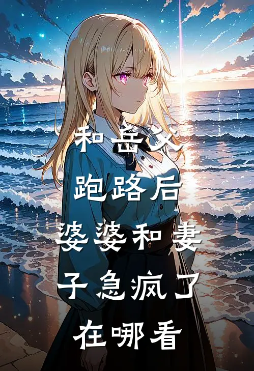 和岳父跑路后，婆婆和妻子急疯了在哪看