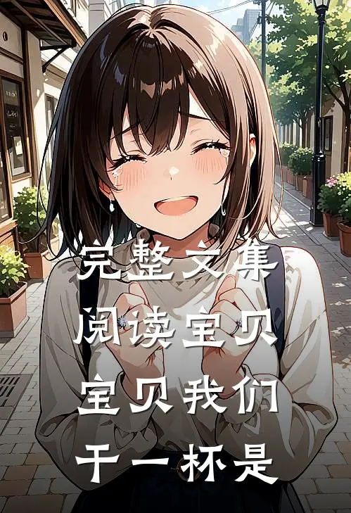 完整文集阅读宝贝宝贝我们干一杯是