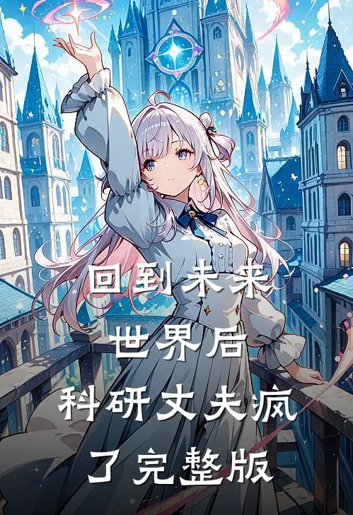 回到未来世界后，科研丈夫疯了完整版