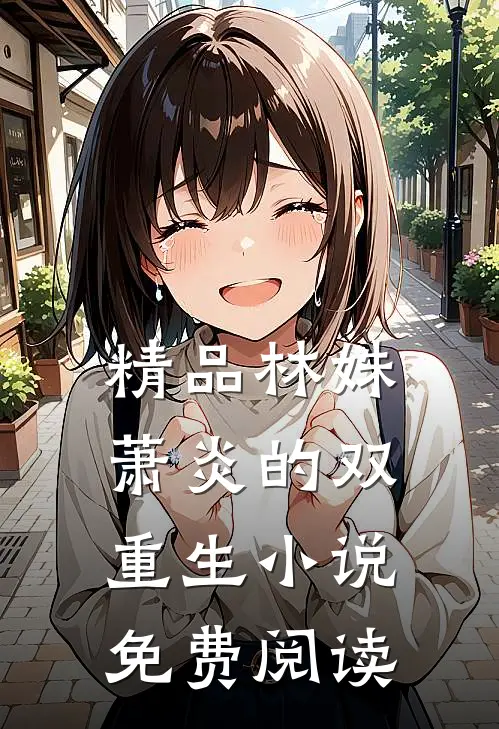精品林姝萧炎的双重生小说免费阅读