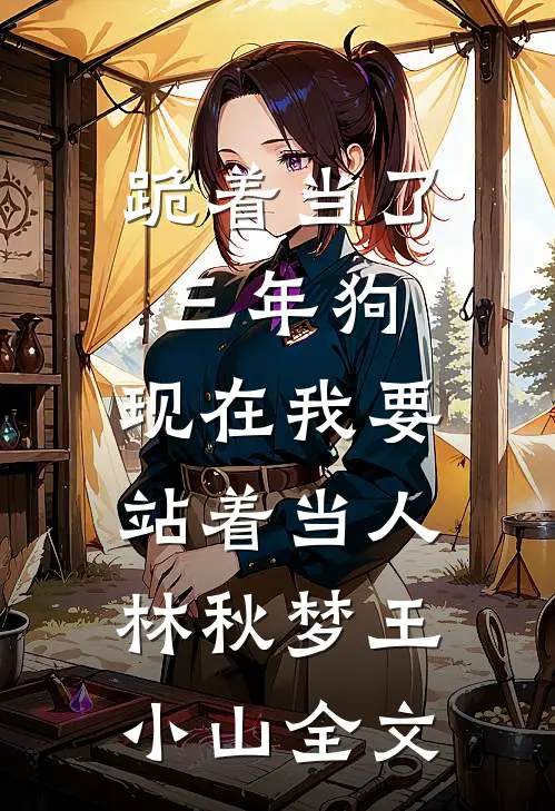 跪着当了三年狗，现在我要站着当人林秋梦王小山全文