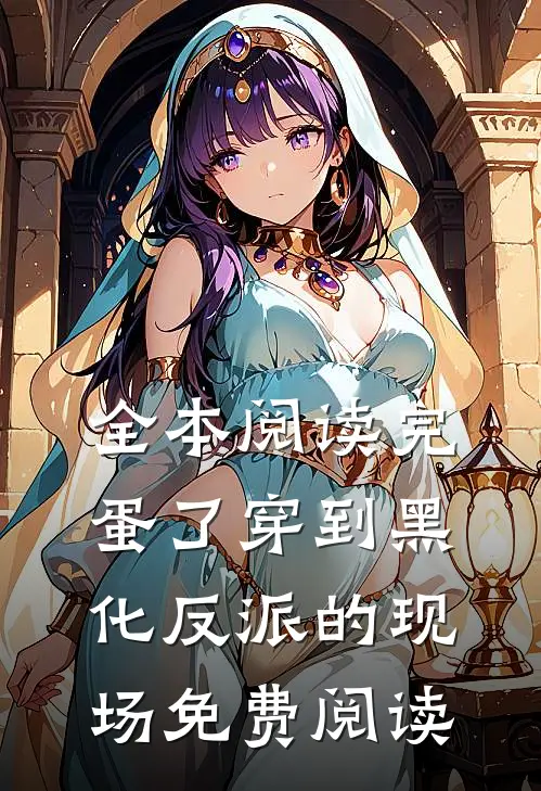 全本阅读完蛋了穿到黑化反派的现场免费阅读