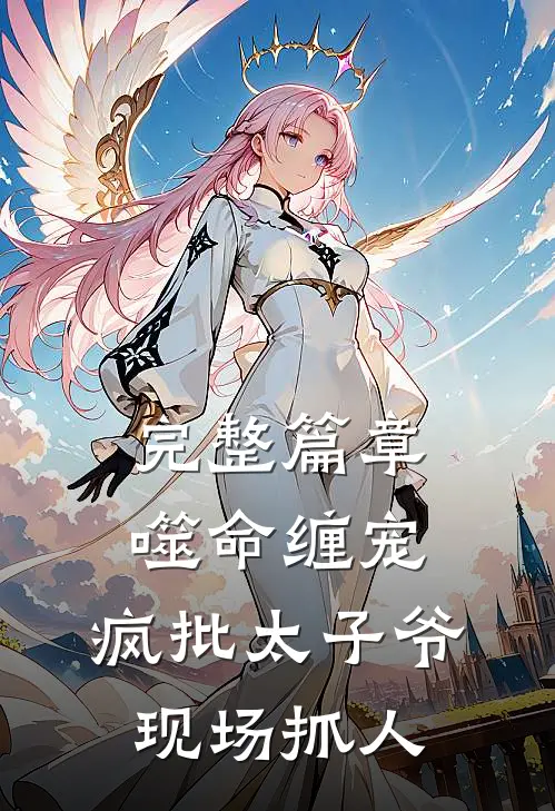 完整篇章噬命缠宠：疯批太子爷现场抓人