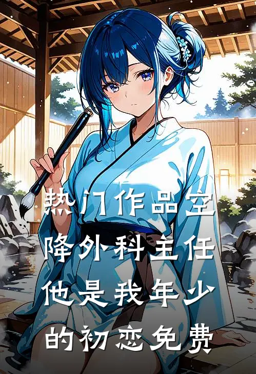 热门作品空降外科主任,他是我年少的初恋免费