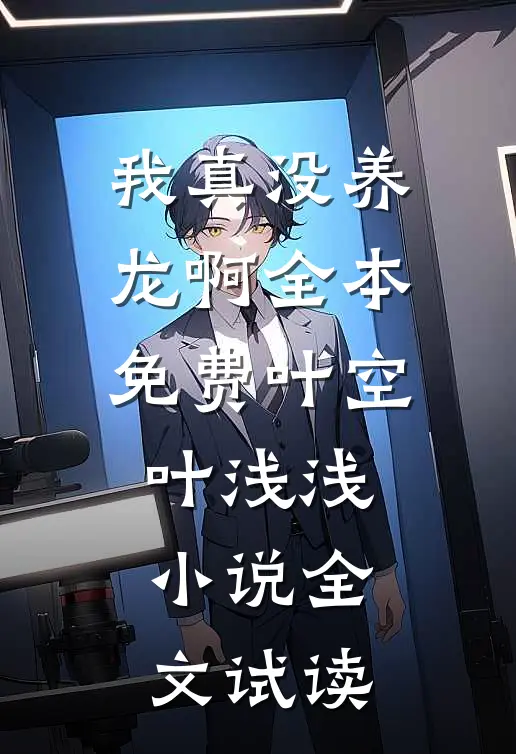 我真没养龙啊全本免费叶空叶浅浅小说全文试读
