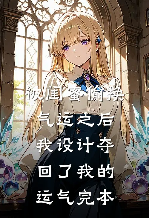 被闺蜜偷换气运之后，我设计夺回了我的运气完本