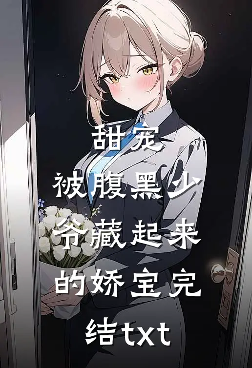 甜宠：被腹黑少爷藏起来的娇宝完结txt