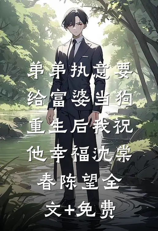 弟弟执意要给富婆当狗，重生后我祝他幸福沈棠春陈望全文+免费