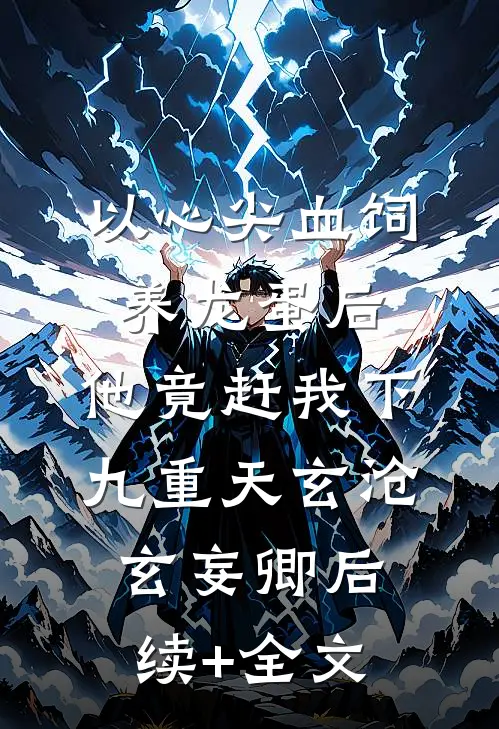 以心尖血饲养龙蛋后，他竟赶我下九重天玄沧玄妄卿后续+全文