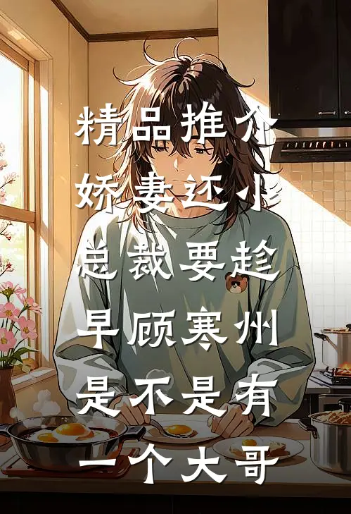 精品推介娇妻还小,总裁要趁早顾寒州是不是有一个大哥