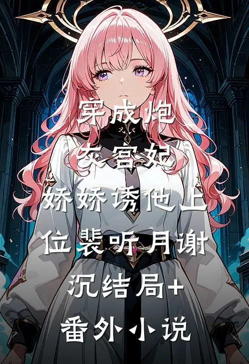 穿成炮灰宫妃，娇娇诱他上位裴听月谢沉结局+番外小说