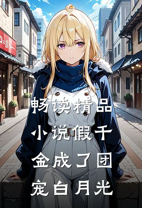 畅读精品小说假千金成了团宠白月光