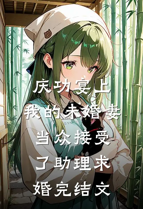 庆功宴上，我的未婚妻当众接受了助理求婚完结文