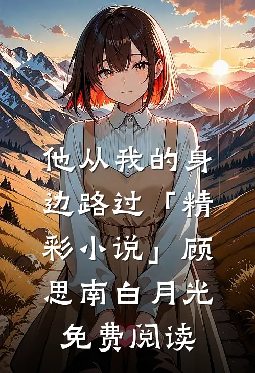 他从我的身边路过「精彩小说」顾思南白月光免费阅读