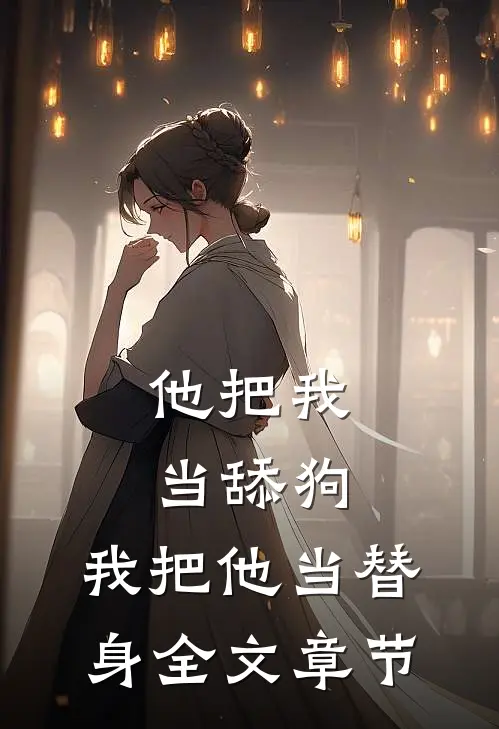 他把我当舔狗，我把他当替身全文章节