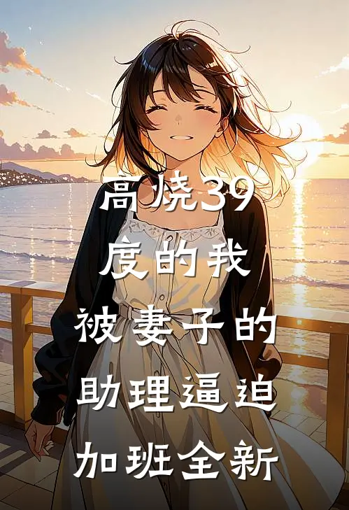 高烧39度的我，被妻子的助理逼迫加班全新